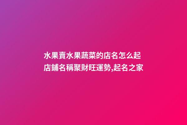 水果賣水果蔬菜的店名怎么起 店鋪名稱聚財旺運勢,起名之家-第1張-店鋪起名-玄機派